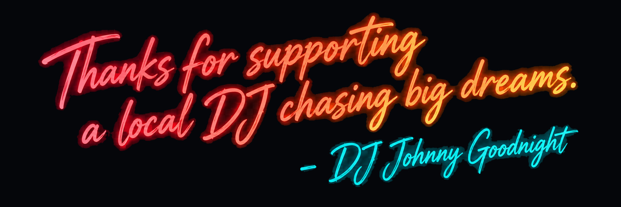 Thanks for supporting a local DJ chasing big dreams, signed DJ Johnny Goodnight